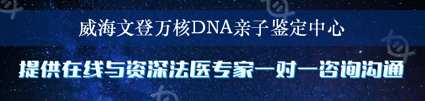 威海文登万核DNA亲子鉴定中心